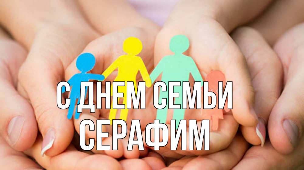 Открытка на каждый день с именем, Серафим С днем семьи Руки, бумага, семья Прикольная открытка с пожеланием онлайн скачать бесплатно 