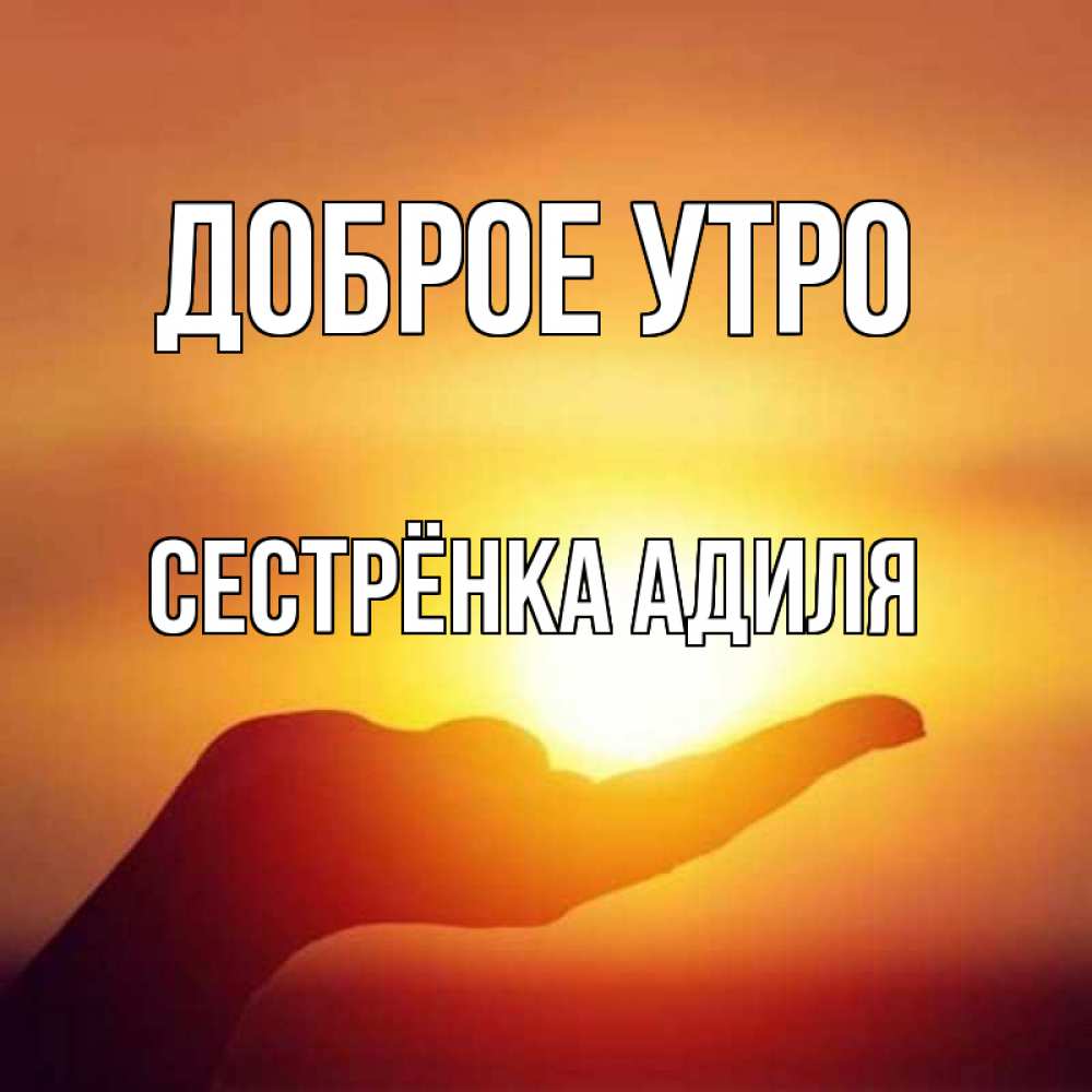 Открытка на каждый день с именем, Сестрёнка-Адиля Доброе утро ладошка и закат Прикольная открытка с пожеланием онлайн скачать бесплатно 