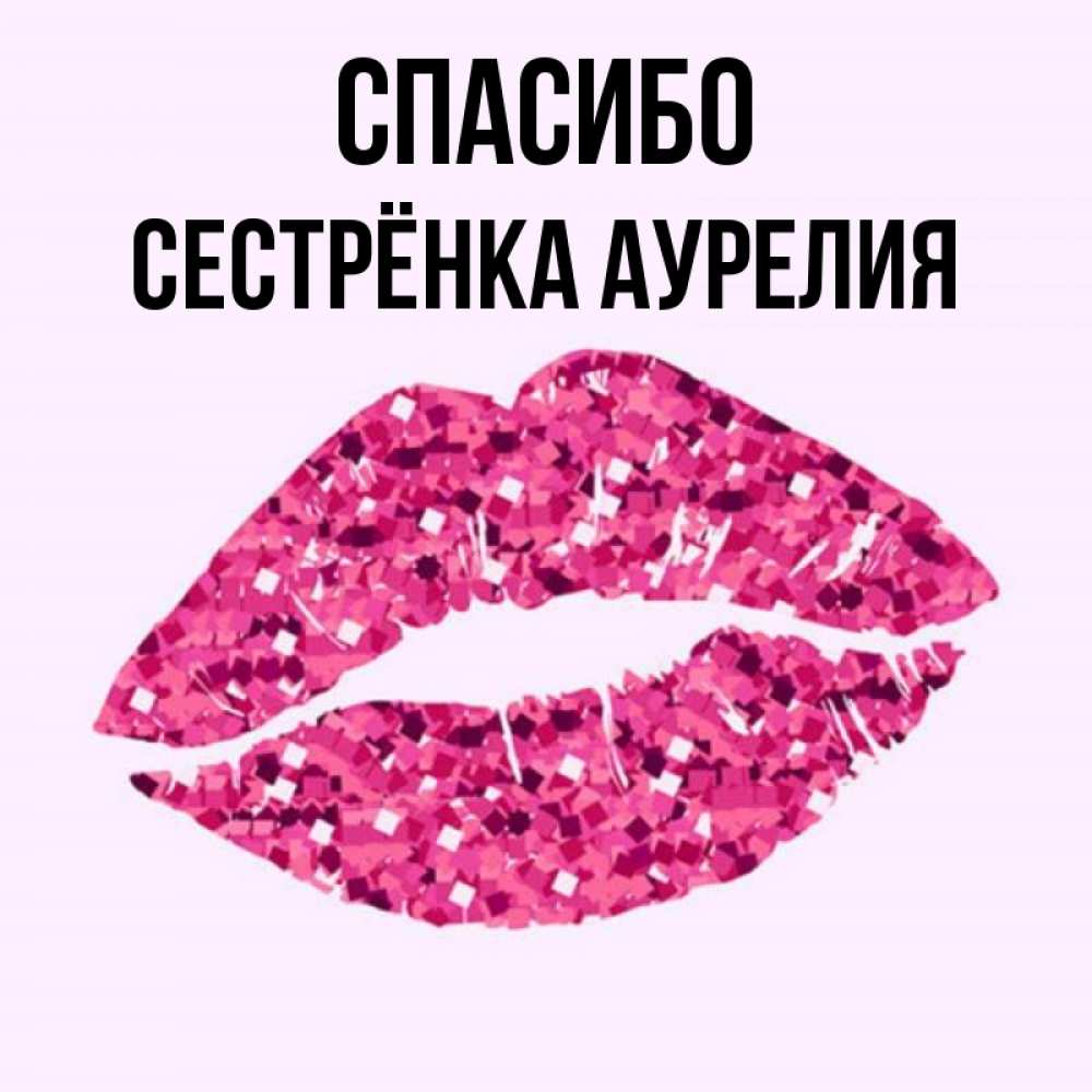 Открытка на каждый день с именем, Сестрёнка-Аурелия Спасибо благодарю губы с блестками Прикольная открытка с пожеланием онлайн скачать бесплатно 