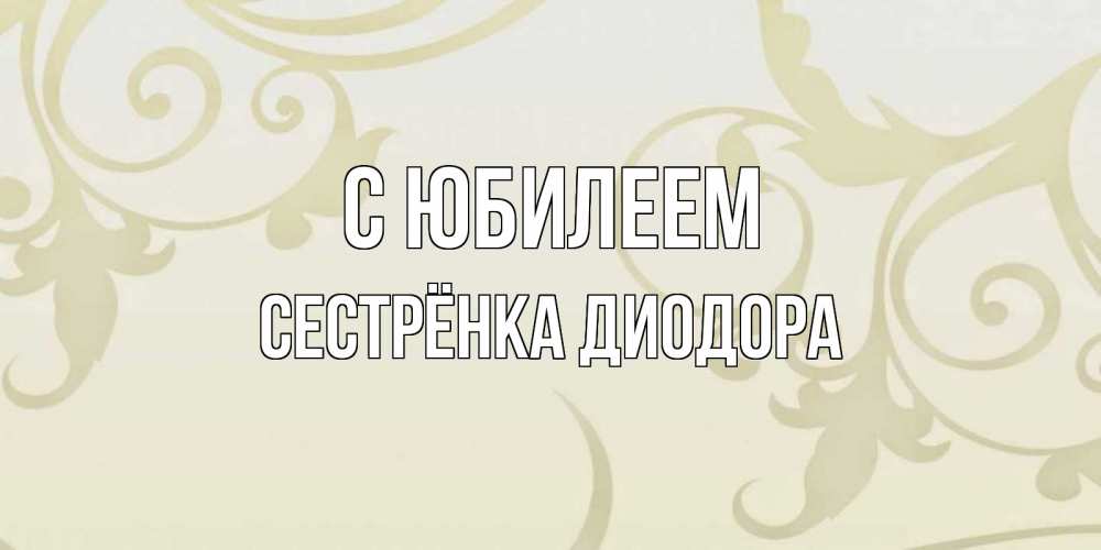 Открытка на каждый день с именем, Сестрёнка-Диодора С юбилеем Открытка с простым фоном Прикольная открытка с пожеланием онлайн скачать бесплатно 