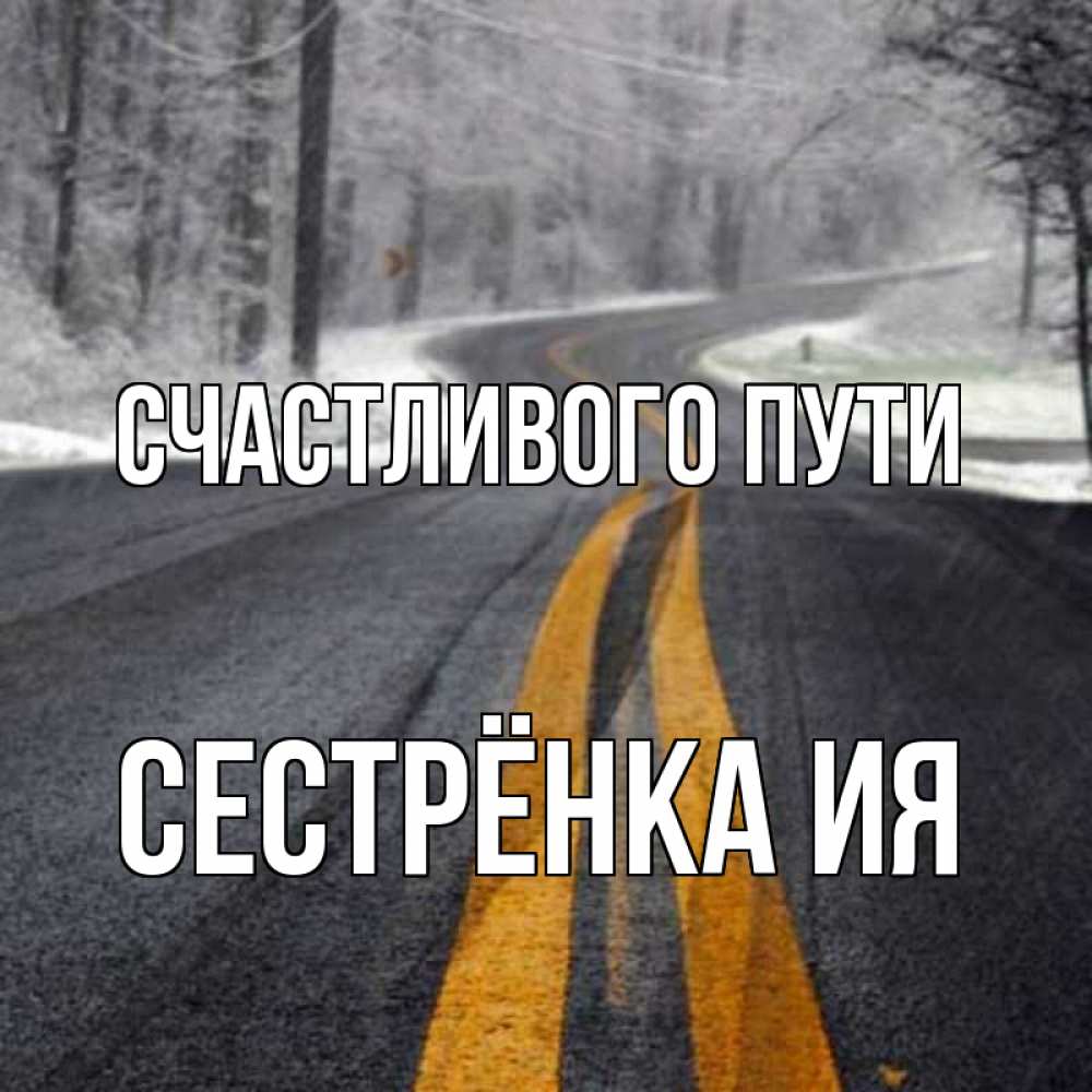 Открытка на каждый день с именем, Сестрёнка-Ия Счастливого пути хорошего вам путешествия Прикольная открытка с пожеланием онлайн скачать бесплатно 