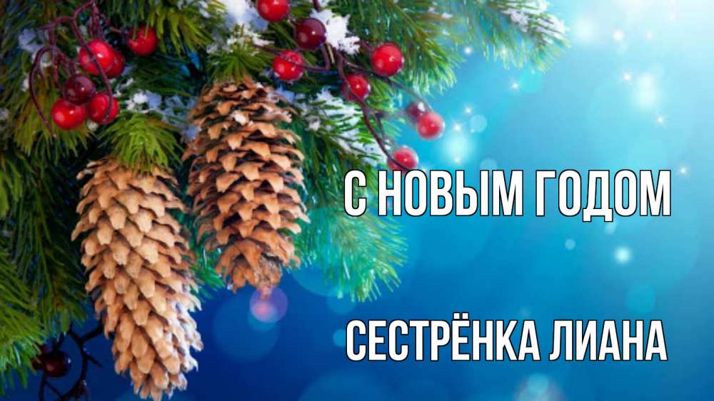 Открытка на каждый день с именем, Сестрёнка-Лиана С новым годом Новый год, ель, шишки Прикольная открытка с пожеланием онлайн скачать бесплатно 