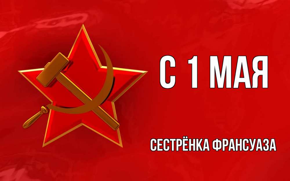 Открытка на каждый день с именем, Сестрёнка-Франсуаза С 1 мая С 1 мая Прикольная открытка с пожеланием онлайн скачать бесплатно 