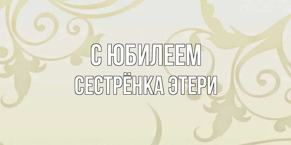 Открытка на каждый день с именем, Сестрёнка-Этери С юбилеем Открытка с простым фоном Прикольная открытка с пожеланием онлайн скачать бесплатно 