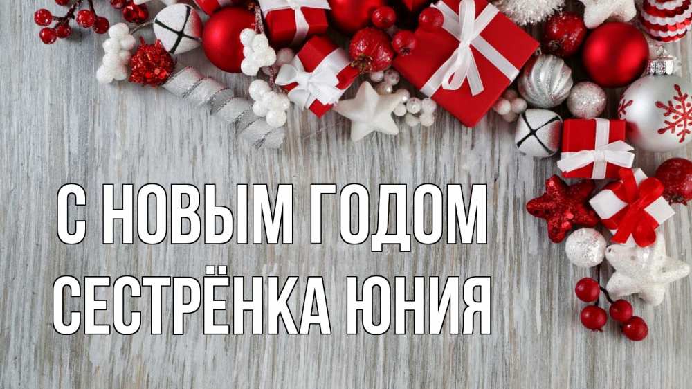 Открытка на каждый день с именем, Сестрёнка-Юния С новым годом новый год коробки Прикольная открытка с пожеланием онлайн скачать бесплатно 