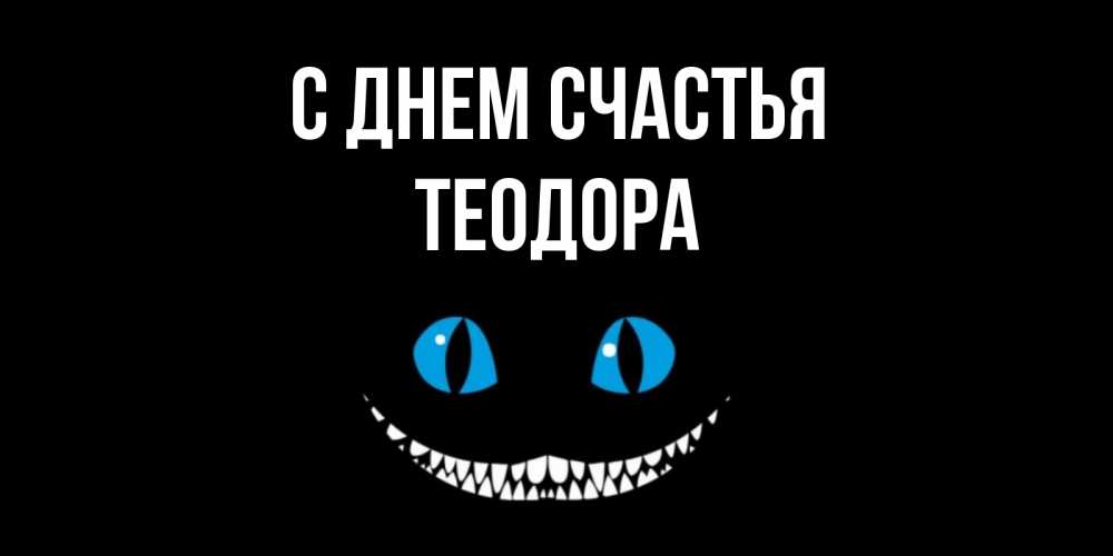 Открытка на каждый день с именем, Теодора С днем счастья кот улыбается Прикольная открытка с пожеланием онлайн скачать бесплатно 