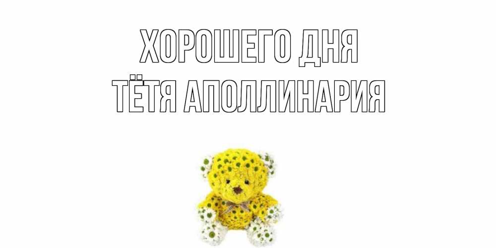 Открытка на каждый день с именем, Тётя-Аполлинария Хорошего дня позитивного настроения вам Прикольная открытка с пожеланием онлайн скачать бесплатно 