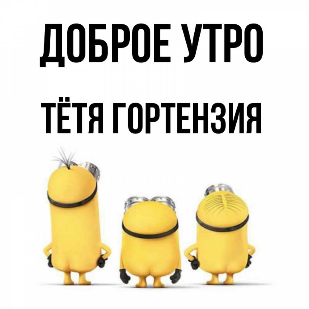 Открытка на каждый день с именем, Тётя-Гортензия Доброе утро подписать открытку онлайн бесплатно Прикольная открытка с пожеланием онлайн скачать бесплатно 