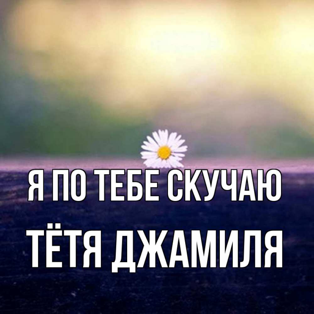 Открытка на каждый день с именем, Тётя-Джамиля Я по тебе скучаю приходи в гости Прикольная открытка с пожеланием онлайн скачать бесплатно 