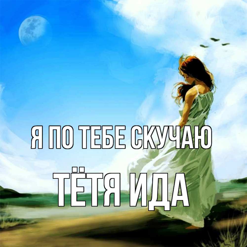 Открытка на каждый день с именем, Тётя-Ида Я по тебе скучаю очень скучно Прикольная открытка с пожеланием онлайн скачать бесплатно 