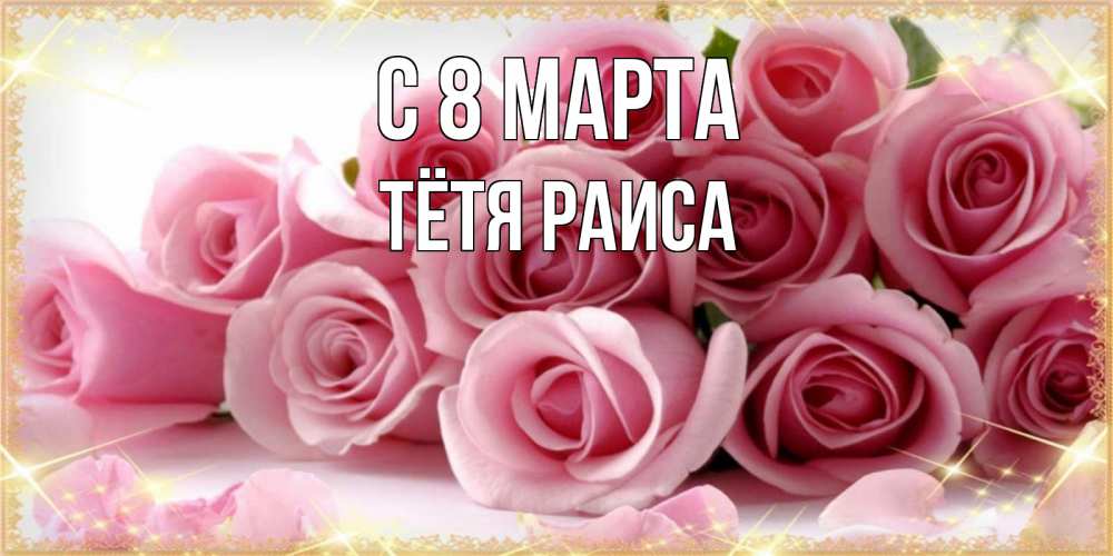Открытка на каждый день с именем, Тётя-Раиса С 8 МАРТА поздравления женщин с 8 марта Прикольная открытка с пожеланием онлайн скачать бесплатно 
