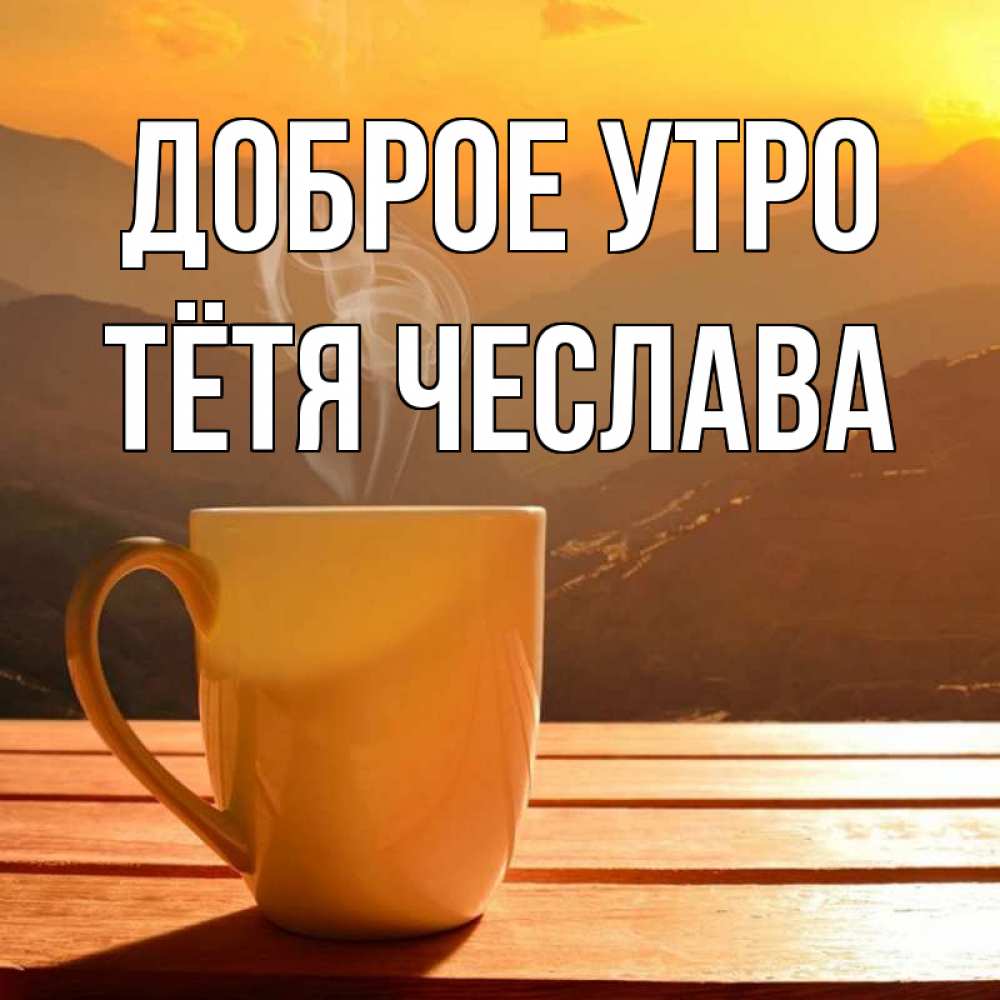 Открытка на каждый день с именем, Тётя-Чеслава Доброе утро кофе в горах Прикольная открытка с пожеланием онлайн скачать бесплатно 