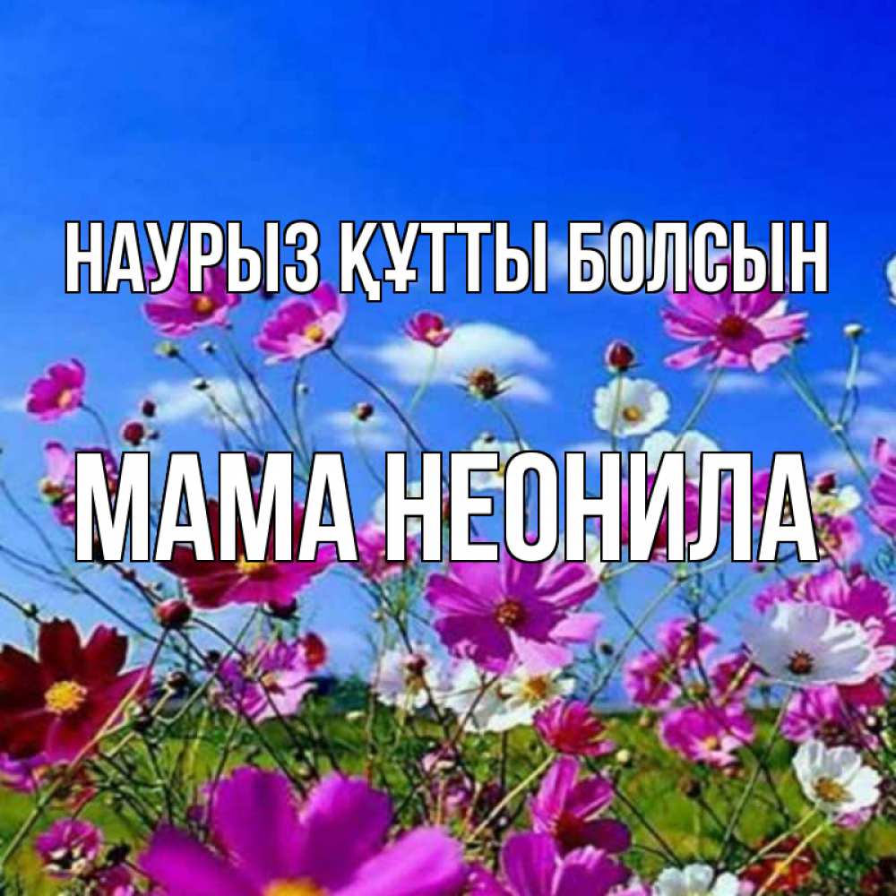 Открытка на каждый день с именем, Мама-Неонила Наурыз құтты болсын цветы Прикольная открытка с пожеланием онлайн скачать бесплатно 