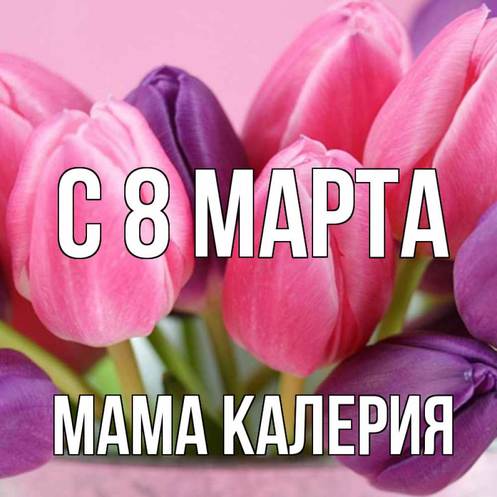 Открытка на каждый день с именем, Мама-Калерия С 8 марта маме 1 Прикольная открытка с пожеланием онлайн скачать бесплатно 