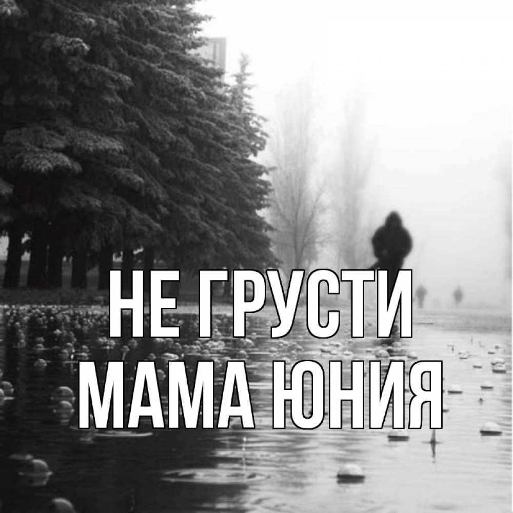 Открытка на каждый день с именем, Мама-Юния Не грусти улица под дождем Прикольная открытка с пожеланием онлайн скачать бесплатно 
