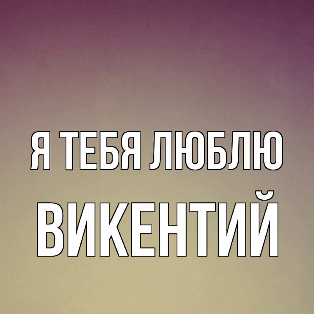 Открытка на каждый день с именем, Викентий Я тебя люблю для любимой Прикольная открытка с пожеланием онлайн скачать бесплатно 