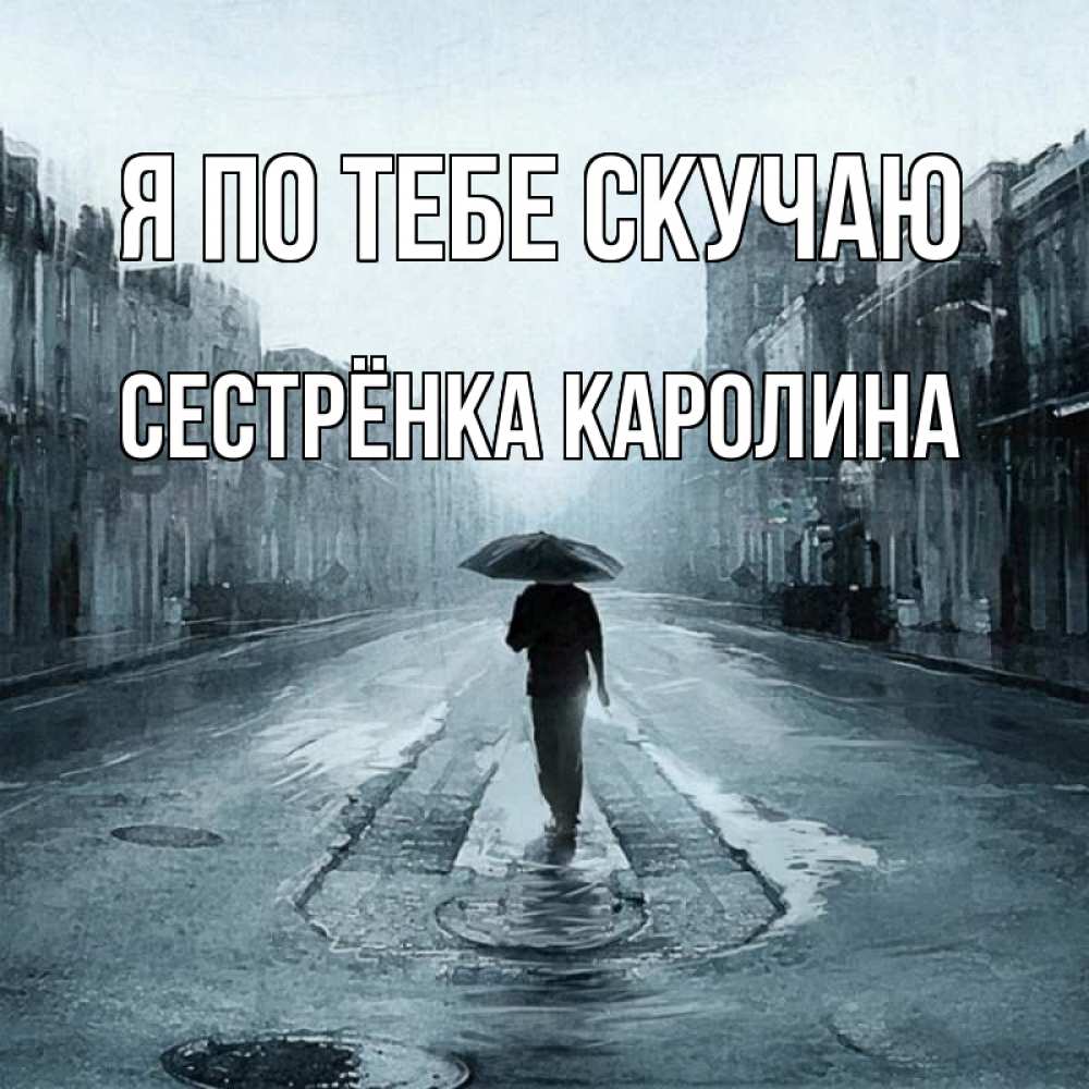 Открытка на каждый день с именем, Сестрёнка-Каролина Я по тебе скучаю мне плохо без тебя Прикольная открытка с пожеланием онлайн скачать бесплатно 
