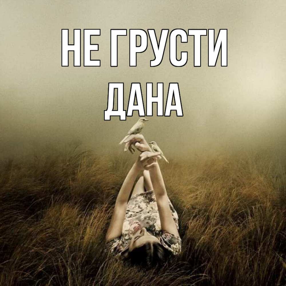 Открытка на каждый день с именем, Дана Не грусти поле и туман Прикольная открытка с пожеланием онлайн скачать бесплатно 