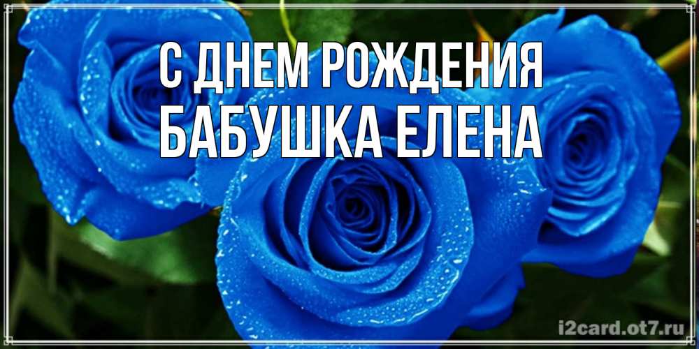 Открытка на каждый день с именем, Бабушка-Елена С днем рождения розы с синим цветом Прикольная открытка с пожеланием онлайн скачать бесплатно 
