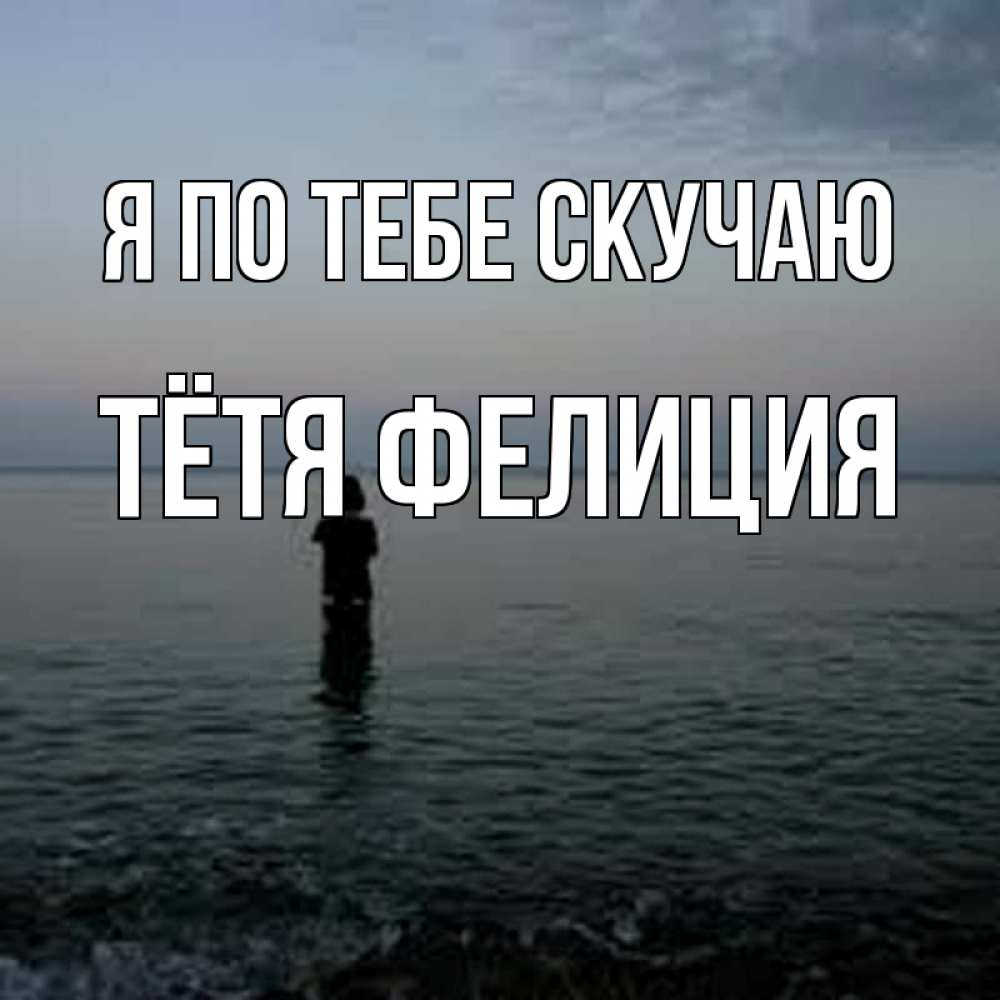 Открытка на каждый день с именем, Тётя-Фелиция Я по тебе скучаю скука Прикольная открытка с пожеланием онлайн скачать бесплатно 