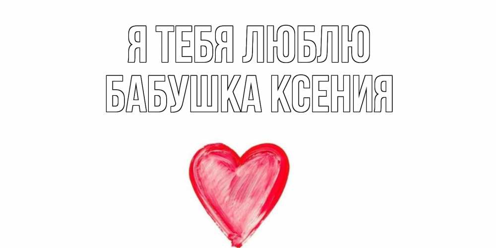 Открытка на каждый день с именем, Бабушка-Ксения Я тебя люблю сердце, рисунок Прикольная открытка с пожеланием онлайн скачать бесплатно 