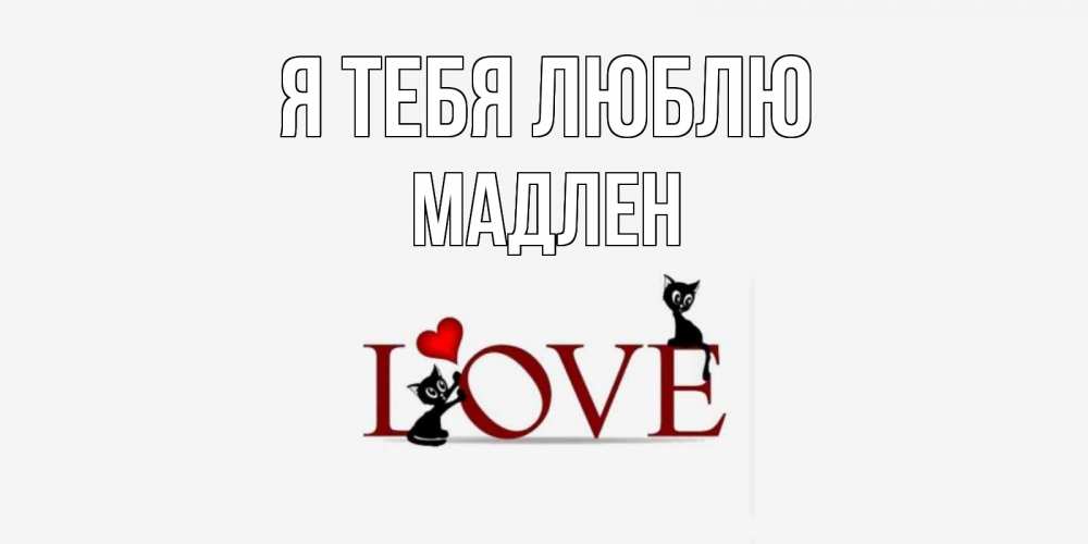 Открытка на каждый день с именем, Мадлен Я тебя люблю любовь, коты Прикольная открытка с пожеланием онлайн скачать бесплатно 