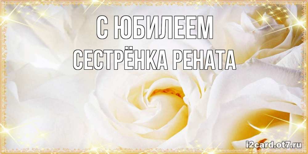 Открытка на каждый день с именем, Сестрёнка-Рената С юбилеем красивые розы и капли росы на этих чудесных цветах Прикольная открытка с пожеланием онлайн скачать бесплатно 