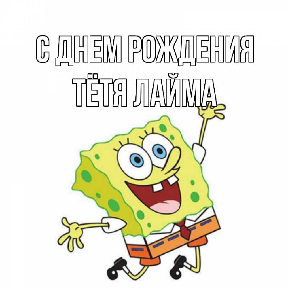Открытка на каждый день с именем, Тётя-Лайма С днем рождения губка боб Прикольная открытка с пожеланием онлайн скачать бесплатно 
