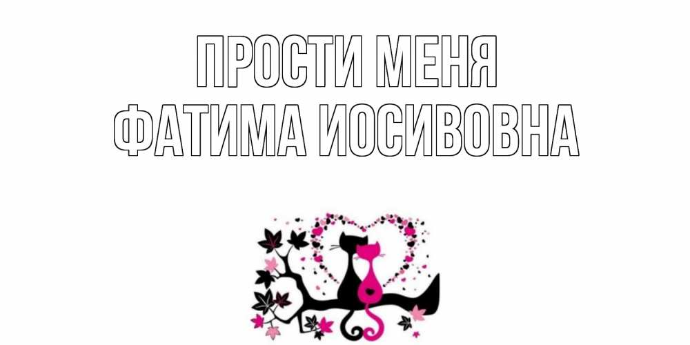 Открытка на каждый день с именем, Фатима-Иосивовна Прости меня коты Прикольная открытка с пожеланием онлайн скачать бесплатно 