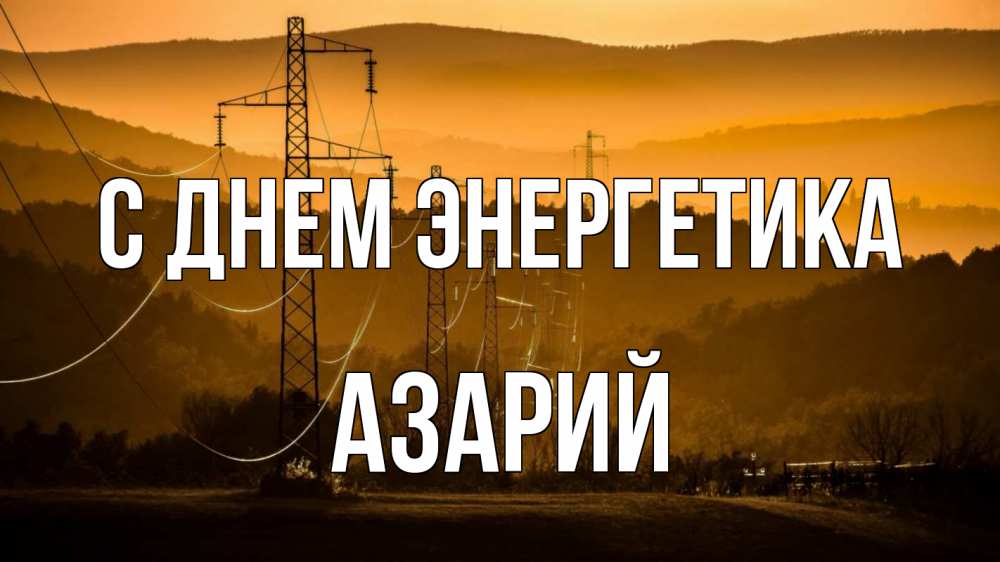 Открытка на каждый день с именем, Азарий С днем энергетика ЛЭП провода горы закат Прикольная открытка с пожеланием онлайн скачать бесплатно 