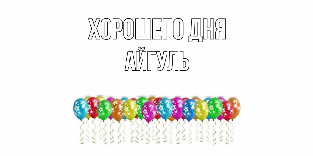 Открытка на каждый день с именем, Айгуль Хорошего дня прекрасного дня Прикольная открытка с пожеланием онлайн скачать бесплатно 