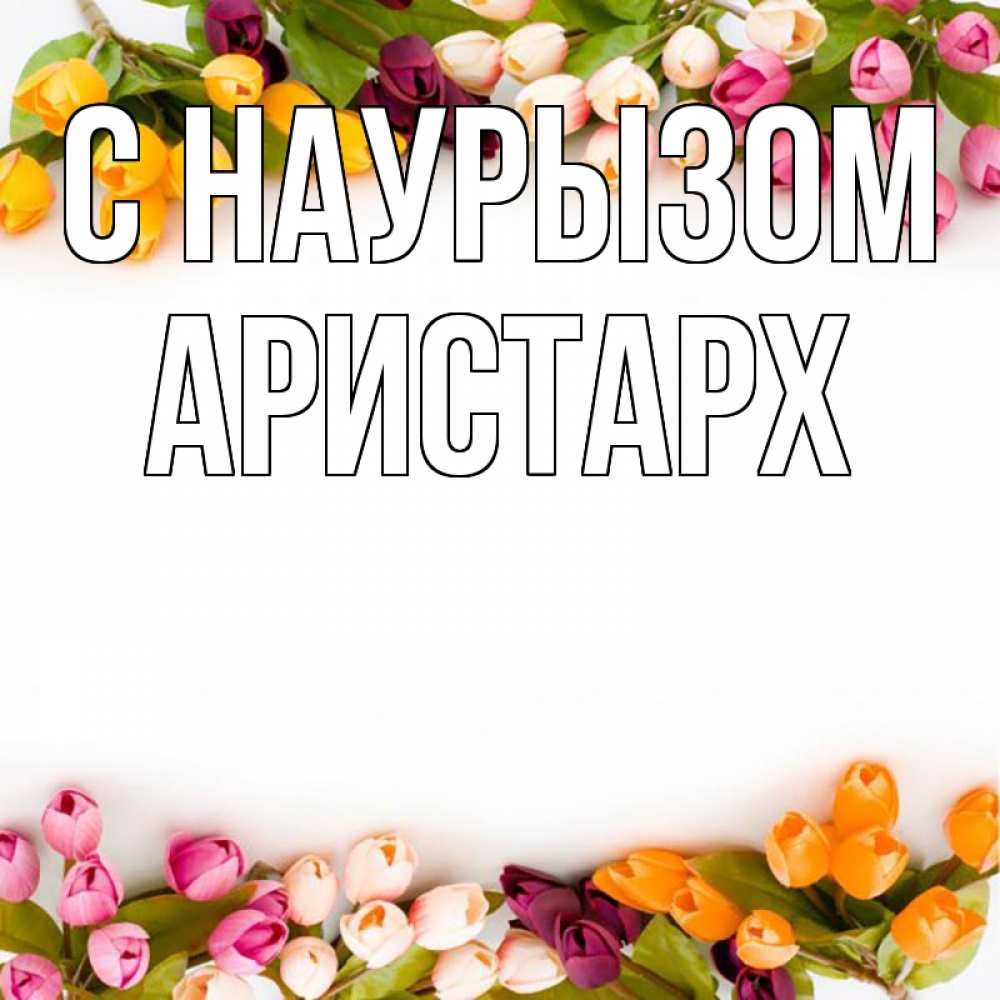 Открытка на каждый день с именем, Аристарх С наурызом весна март Прикольная открытка с пожеланием онлайн скачать бесплатно 