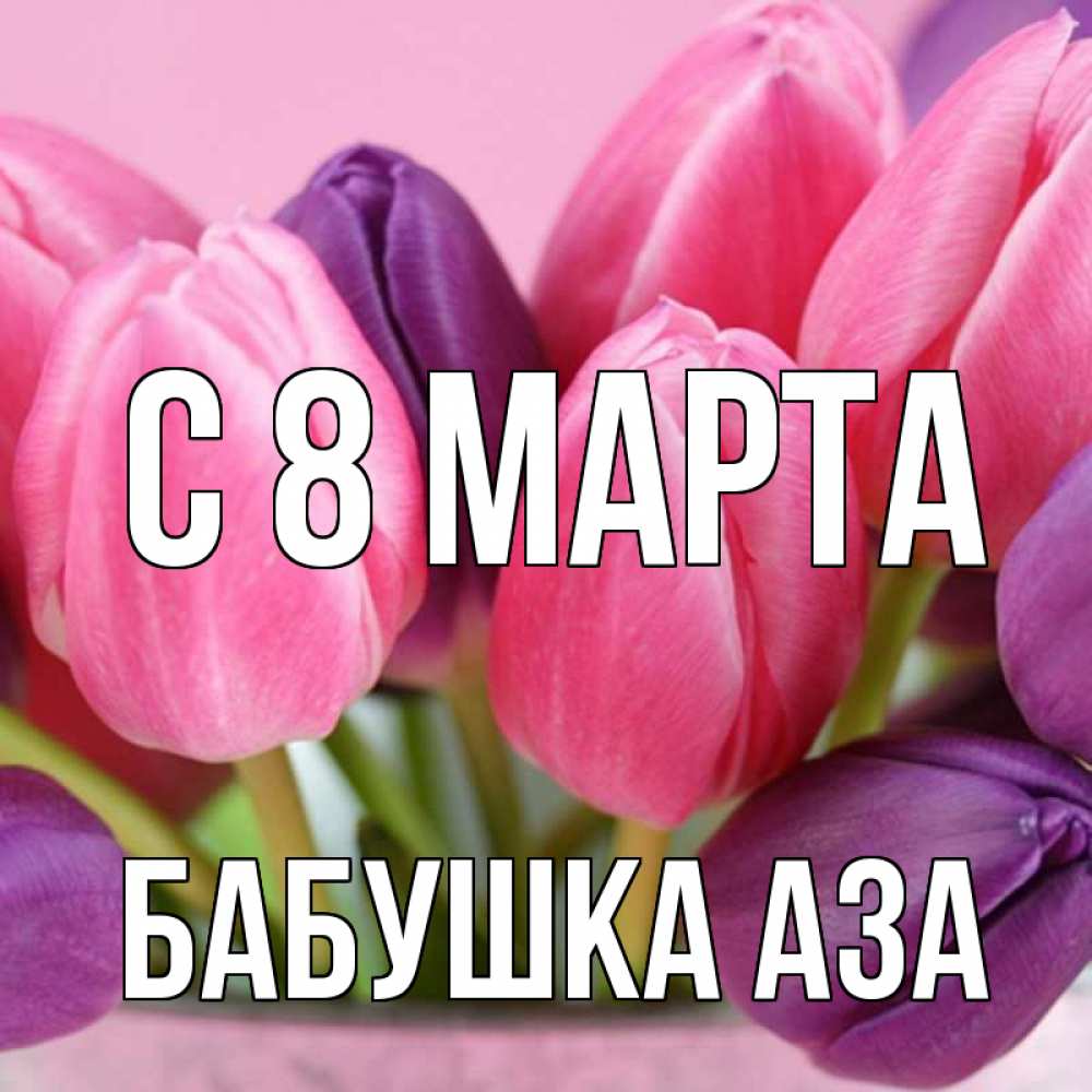 Открытка на каждый день с именем, Бабушка-Аза С 8 МАРТА маме 1 Прикольная открытка с пожеланием онлайн скачать бесплатно 