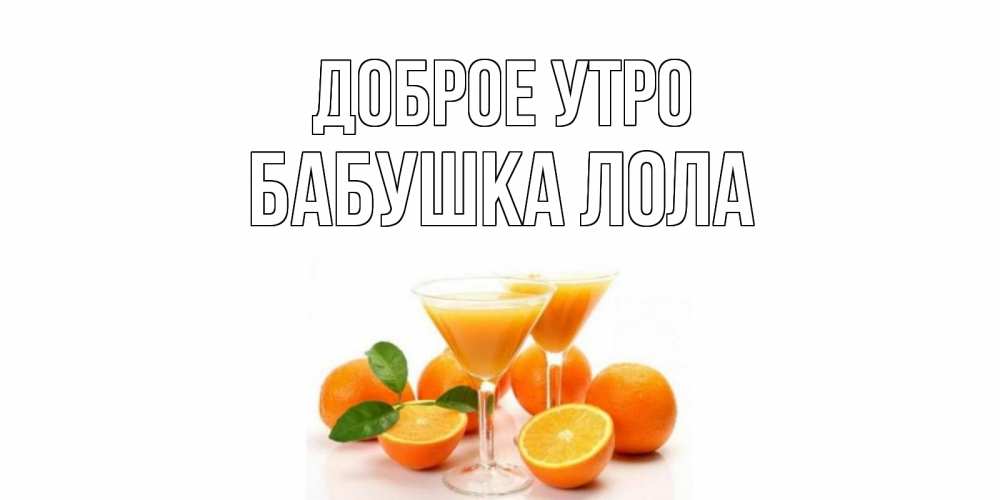 Открытка на каждый день с именем, Бабушка-Лола Доброе утро апельсин Прикольная открытка с пожеланием онлайн скачать бесплатно 