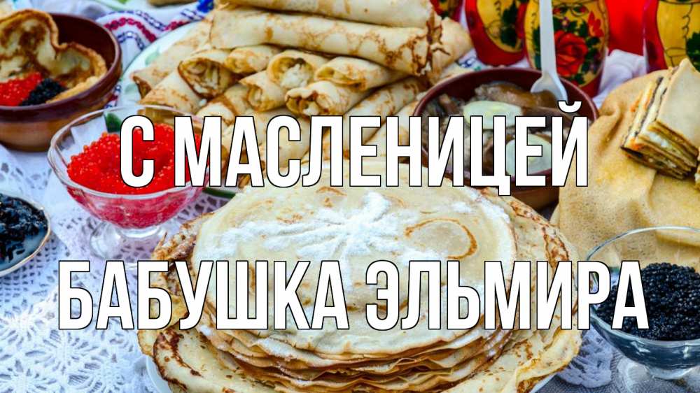 Открытка на каждый день с именем, Бабушка-Эльмира С масленицей блины красная икра черная икра Прикольная открытка с пожеланием онлайн скачать бесплатно 
