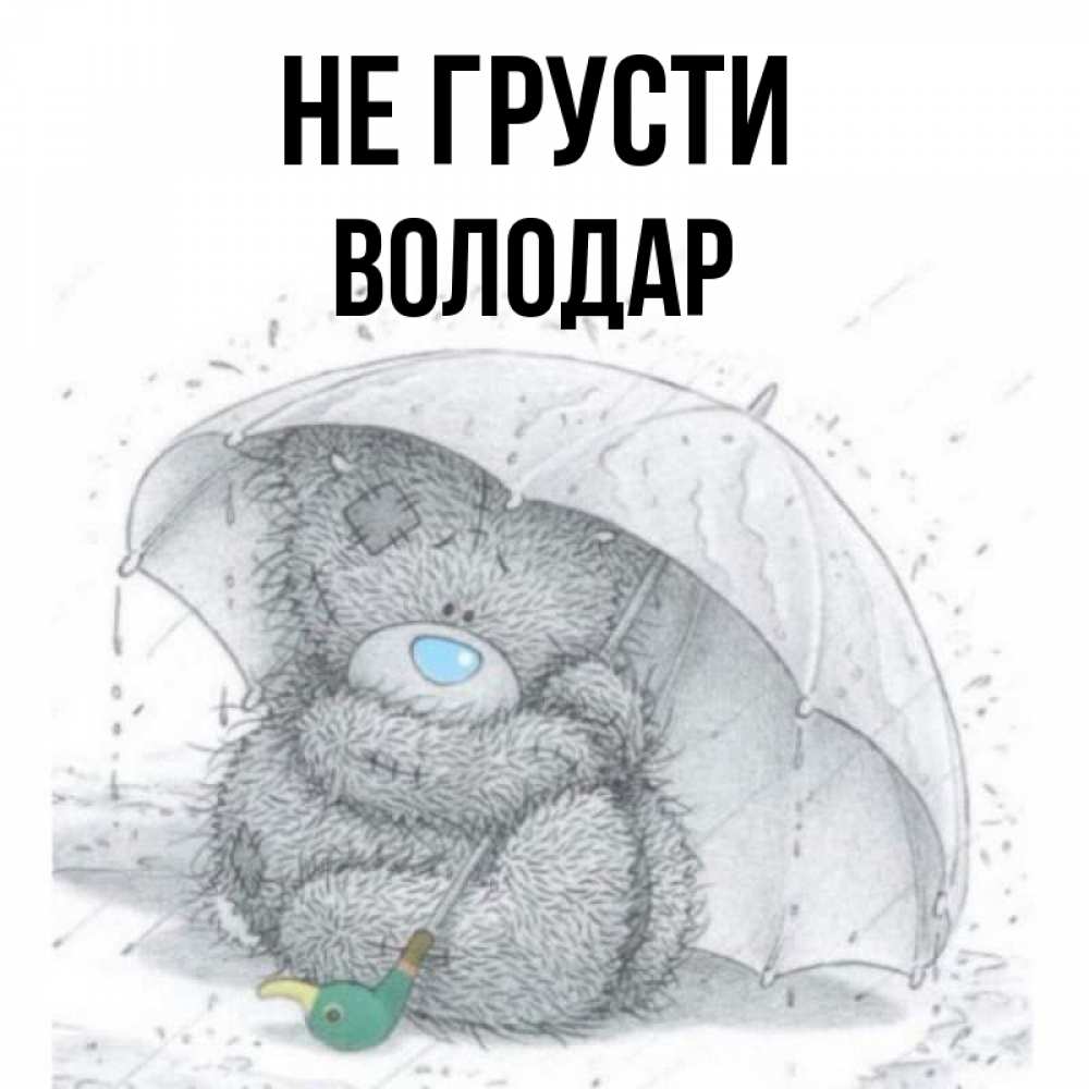 Открытка на каждый день с именем, Володар Не грусти спасите мишку Тедди Прикольная открытка с пожеланием онлайн скачать бесплатно 