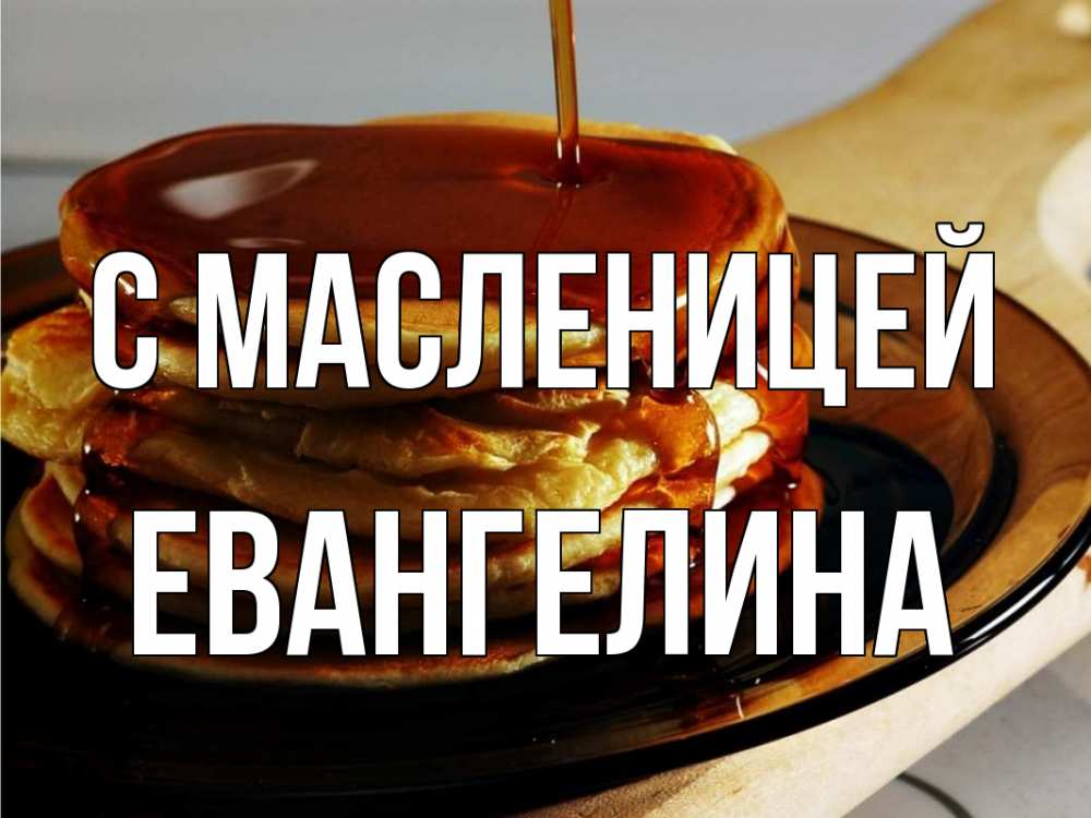 Открытка на каждый день с именем, Евангелина С масленицей блины Прикольная открытка с пожеланием онлайн скачать бесплатно 