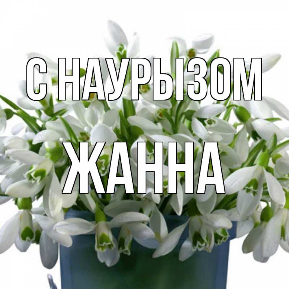 Открытка на каждый день с именем, Жанна С наурызом цветы к наурызу новый год в Казахстане Прикольная открытка с пожеланием онлайн скачать бесплатно 