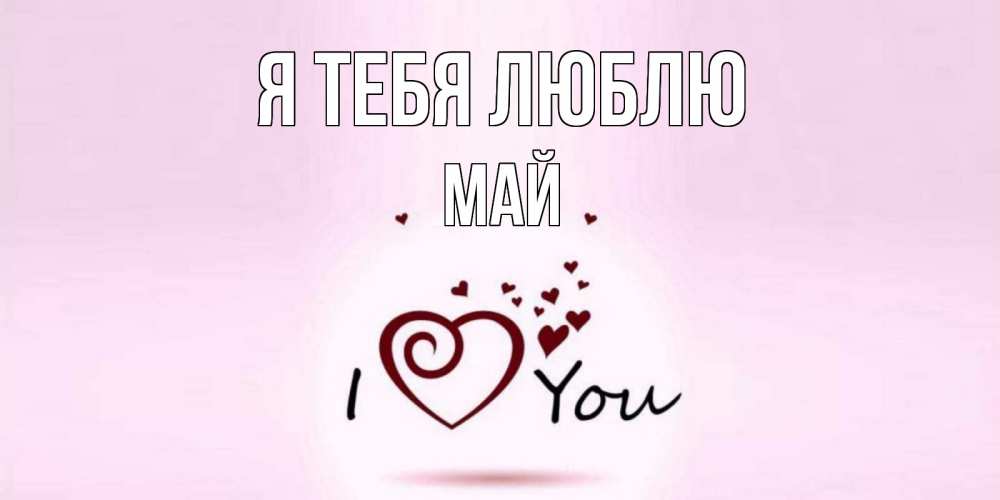 Открытка на каждый день с именем, Май Я тебя люблю сердце Прикольная открытка с пожеланием онлайн скачать бесплатно 