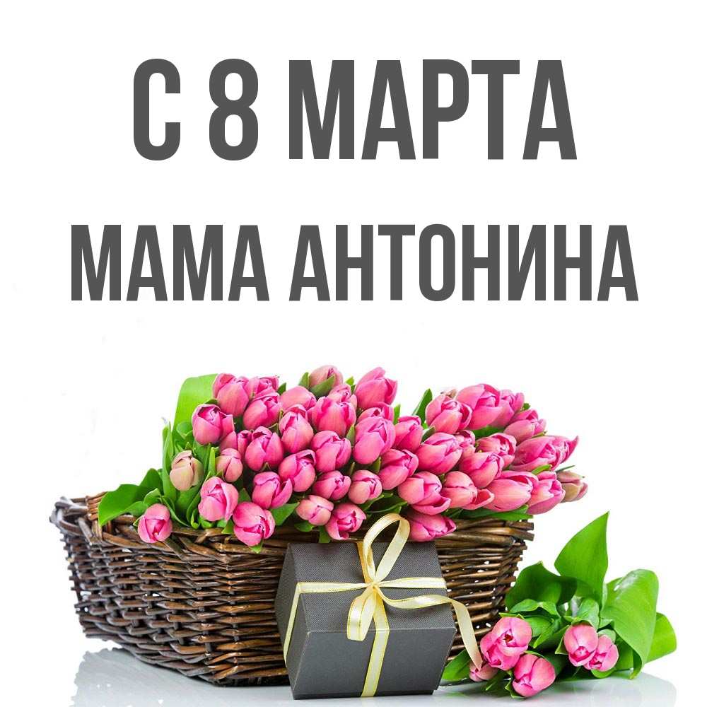 Открытка на каждый день с именем, Мама-Антонина С 8 МАРТА цветы Прикольная открытка с пожеланием онлайн скачать бесплатно 
