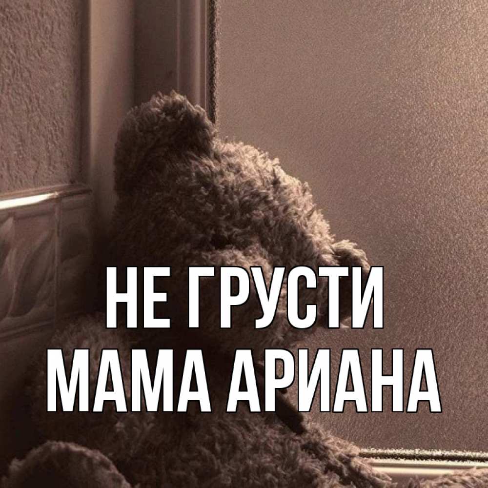 Открытка на каждый день с именем, Мама-Ариана Не грусти стекол рефленое Прикольная открытка с пожеланием онлайн скачать бесплатно 