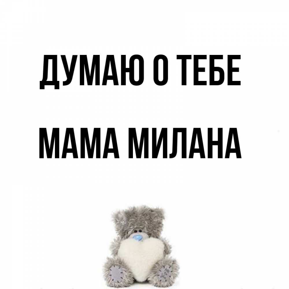 Открытка на каждый день с именем, Мама-Милана Думаю о тебе тедди с сердечком для любимой Прикольная открытка с пожеланием онлайн скачать бесплатно 