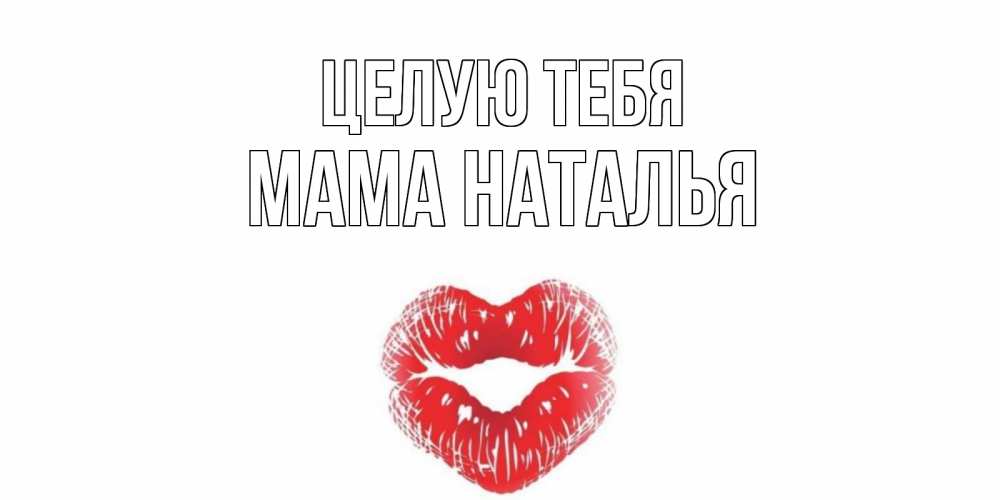 Открытка на каждый день с именем, Мама-Наталья Целую тебя поцелуй Прикольная открытка с пожеланием онлайн скачать бесплатно 