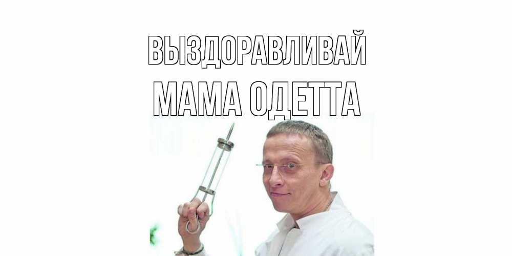 Открытка на каждый день с именем, Мама-Одетта Выздоравливай пожелания не болейте Прикольная открытка с пожеланием онлайн скачать бесплатно 