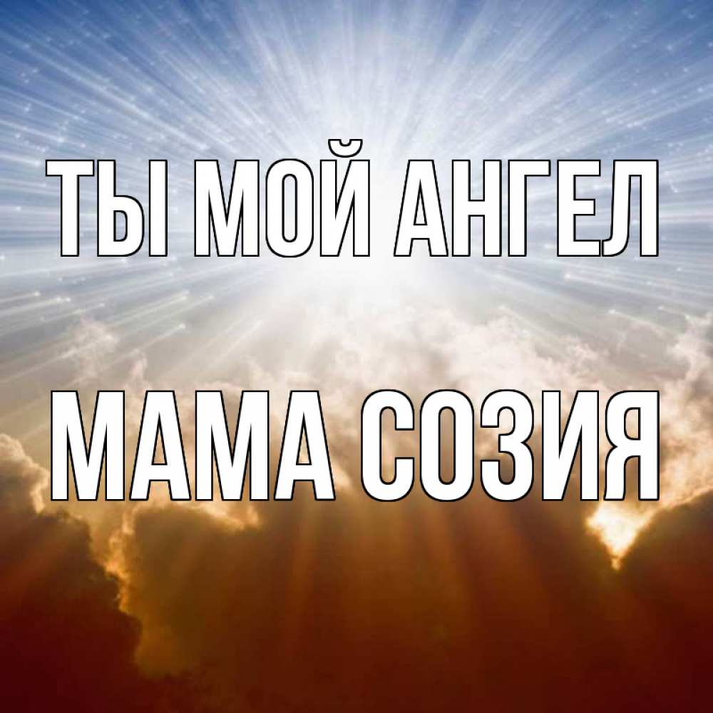 Открытка на каждый день с именем, Мама-Созия Ты мой ангел ангельский свет на небе Прикольная открытка с пожеланием онлайн скачать бесплатно 