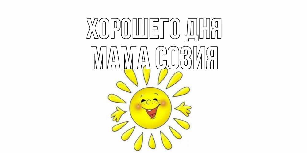 Открытка на каждый день с именем, Мама-Созия Хорошего дня открытка на каждый день Прикольная открытка с пожеланием онлайн скачать бесплатно 
