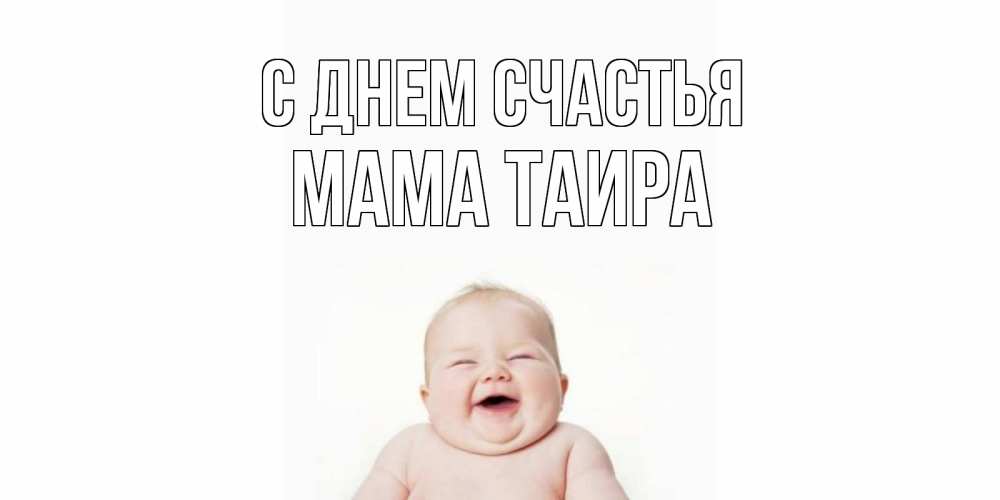 Открытка на каждый день с именем, Мама-Таира С днем счастья ребенок Прикольная открытка с пожеланием онлайн скачать бесплатно 