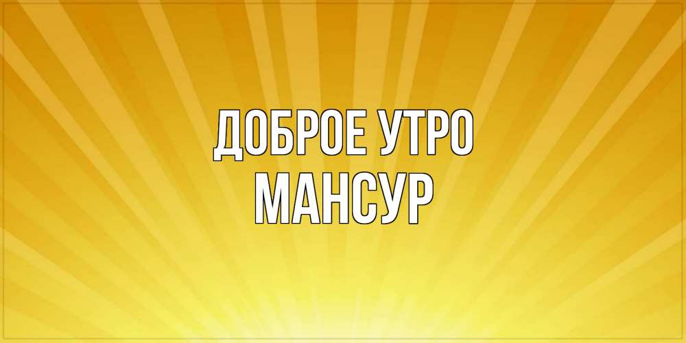 Открытка на каждый день с именем, Мансур Доброе утро пожелания доброго утра Прикольная открытка с пожеланием онлайн скачать бесплатно 
