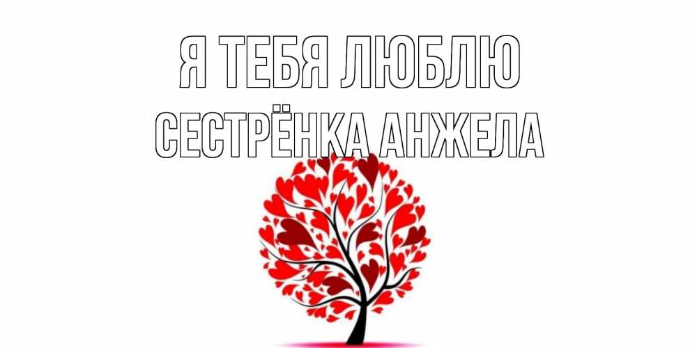 Открытка на каждый день с именем, Сестрёнка-Анжела Я тебя люблю дерево, листья Прикольная открытка с пожеланием онлайн скачать бесплатно 