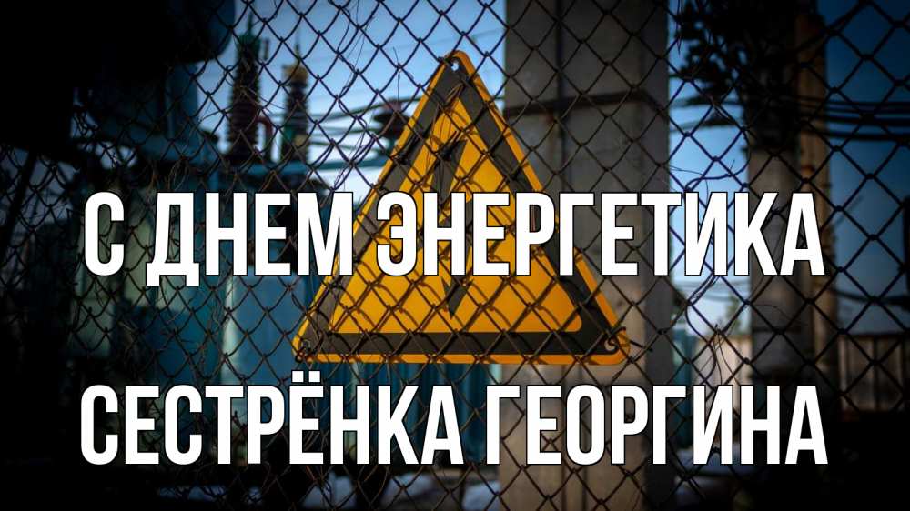Открытка на каждый день с именем, Сестрёнка-Георгина С днем энергетика трансформаторная подстанция Прикольная открытка с пожеланием онлайн скачать бесплатно 